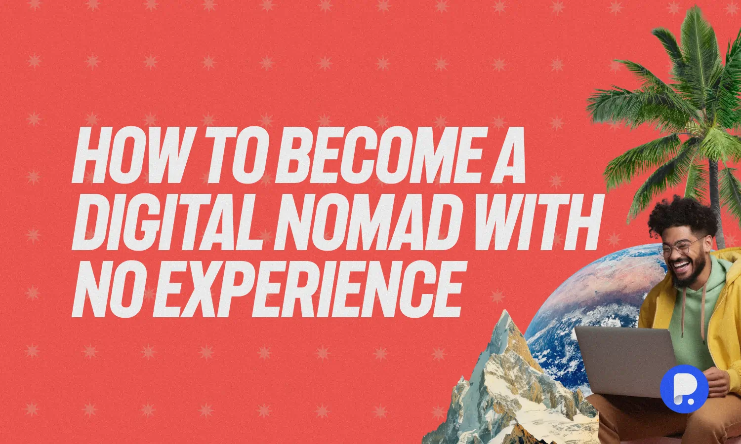 How to Become a Digital Nomad with No Experience: 7 Easy Steps to Start Your Remote Journey Today